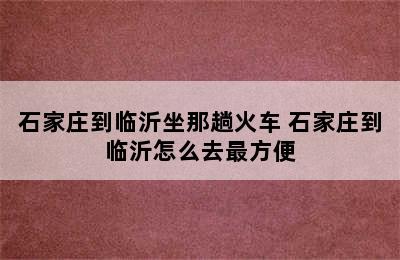 石家庄到临沂坐那趟火车 石家庄到临沂怎么去最方便